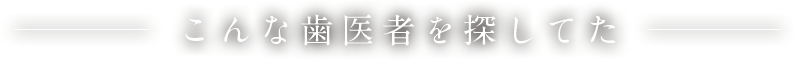 こんな歯医者を探してた