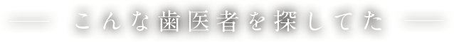 こんな歯医者を探してた